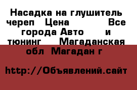 Насадка на глушитель череп › Цена ­ 8 000 - Все города Авто » GT и тюнинг   . Магаданская обл.,Магадан г.